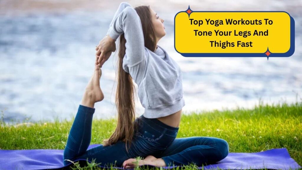 Top 9 Yoga Workouts To Tone Your Legs And Thighs Fast